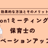 1on1ミーティングで保育士のモチベーションアップ！効果的な方法とそのメリット